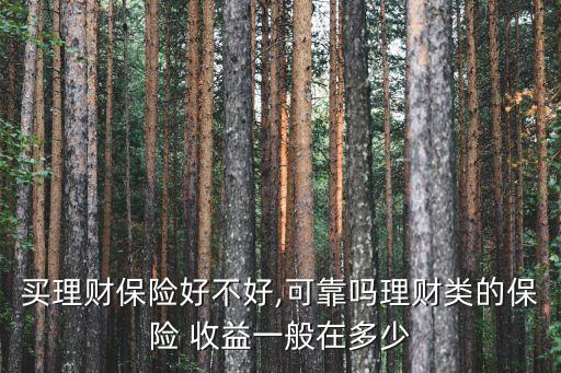 買理財保險好不好,可靠嗎理財類的保險 收益一般在多少