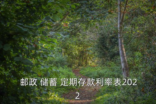  郵政 儲(chǔ)蓄 定期存款利率表2022