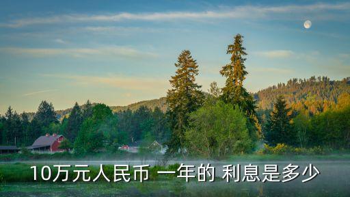 10w一年利息多少錢,十萬塊錢一年多少利息
