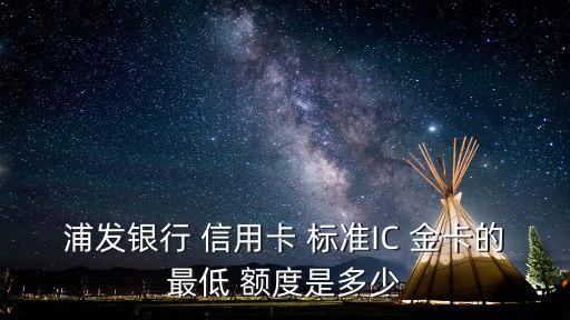 浦發(fā)銀行 信用卡 標(biāo)準(zhǔn)IC 金卡的最低 額度是多少