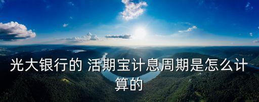 光大銀行的 活期寶計(jì)息周期是怎么計(jì)算的