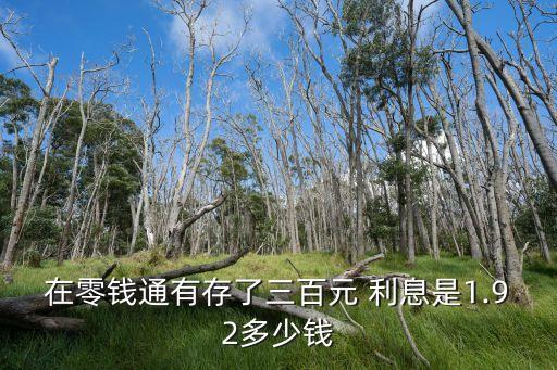 在零錢通有存了三百元 利息是1.92多少錢