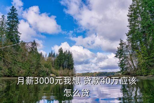 月薪3000元我想 貸款40萬應該怎么貸