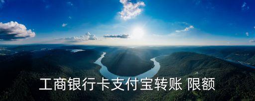 工商銀行卡支付寶轉(zhuǎn)賬 限額