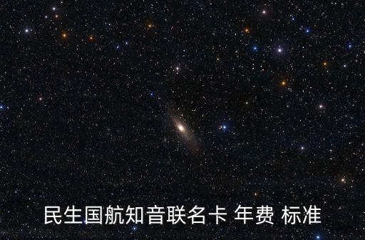 民生國航知音聯(lián)名卡 年費(fèi) 標(biāo)準(zhǔn)