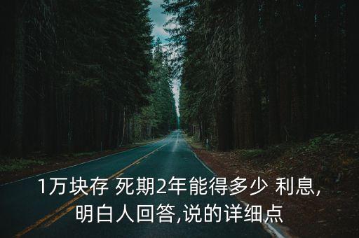 1萬塊存 死期2年能得多少 利息,明白人回答,說的詳細(xì)點
