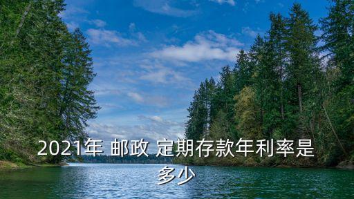 2021年 郵政 定期存款年利率是多少