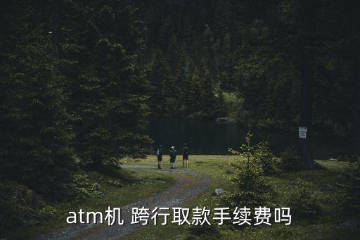 atm機 跨行取款手續(xù)費嗎