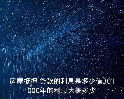 房屋抵押 貸款的利息是多少借301000年的利息大概多少