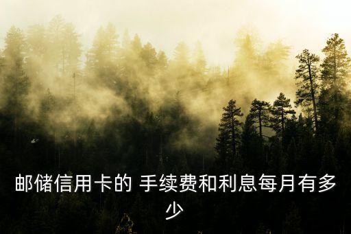 郵儲信用卡的 手續(xù)費(fèi)和利息每月有多少