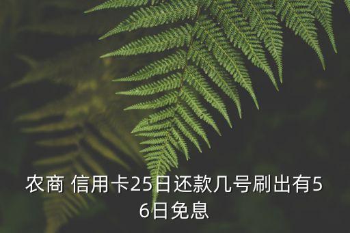 農(nóng)商 信用卡25日還款幾號(hào)刷出有56日免息
