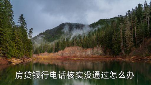 房貸銀行電話核實沒通過怎么辦