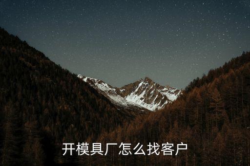開模具廠怎么找客戶