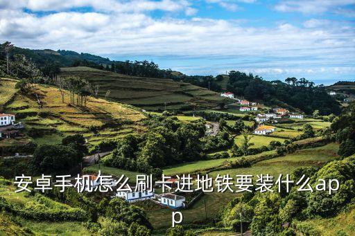 安卓手機怎么刷卡進地鐵要裝什么app