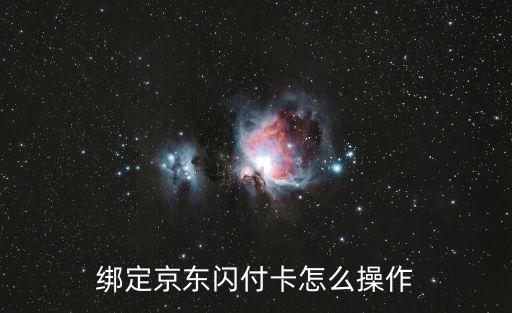 京東閃付卡號怎么使用，綁定京東閃付卡怎么操作