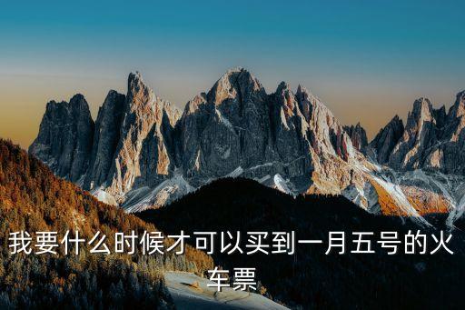 一月五號猴票怎么領(lǐng)取，我要什么時候才可以買到一月五號的火車票