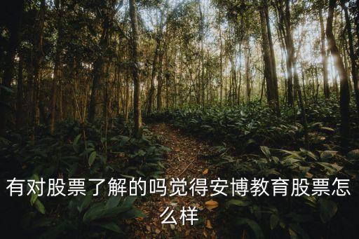 有對股票了解的嗎覺得安博教育股票怎么樣