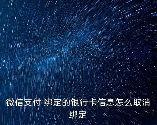 怎么刪除微信綁定的銀行卡信息，微信支付 綁定的銀行卡信息怎么取消綁定