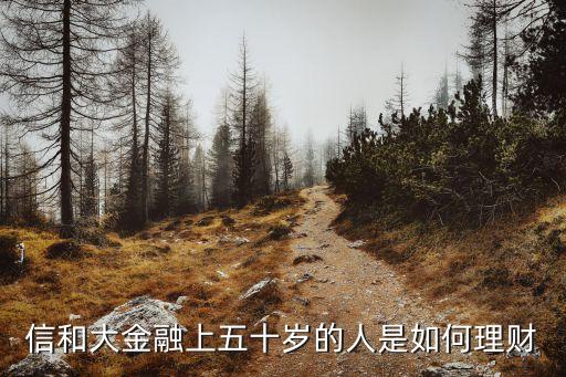信和大金融上五十歲的人是如何理財