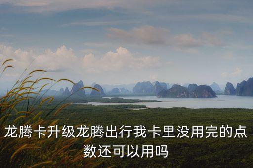 龍騰卡升級龍騰出行我卡里沒用完的點(diǎn)數(shù)還可以用嗎