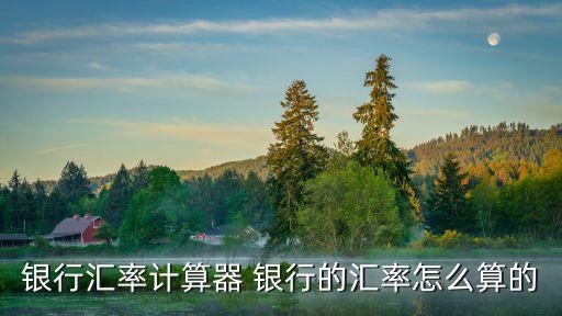 銀行匯率計(jì)算器 銀行的匯率怎么算的
