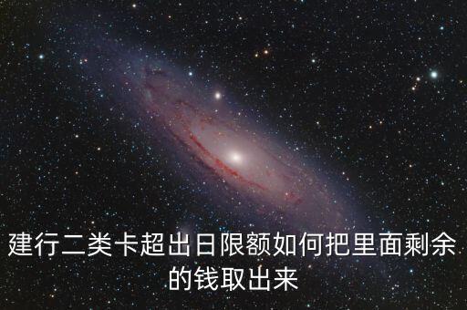 建行二類卡超出日限額如何把里面剩余的錢取出來