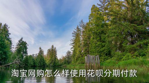 淘寶網(wǎng)購怎么樣使用花唄分期付款