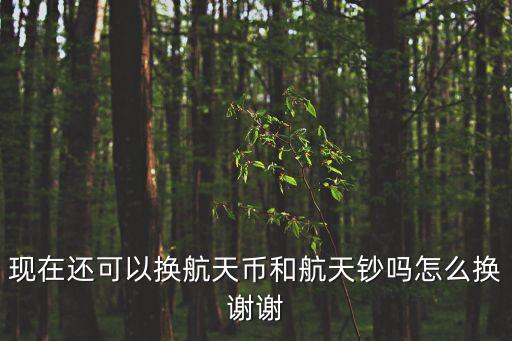 現(xiàn)在還可以換航天幣和航天鈔嗎怎么換謝謝