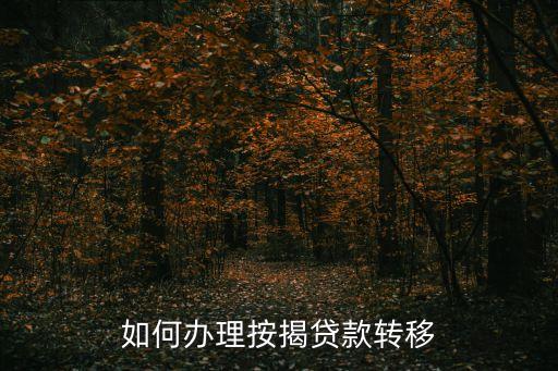 房貸轉(zhuǎn)按揭怎么辦理，如何辦理按揭貸款轉(zhuǎn)移
