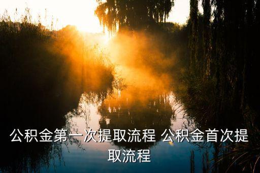 公積金第一次提取流程 公積金首次提取流程