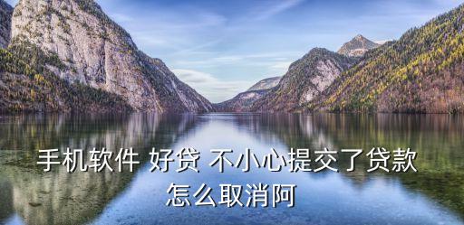 手機軟件 好貸 不小心提交了貸款 怎么取消阿