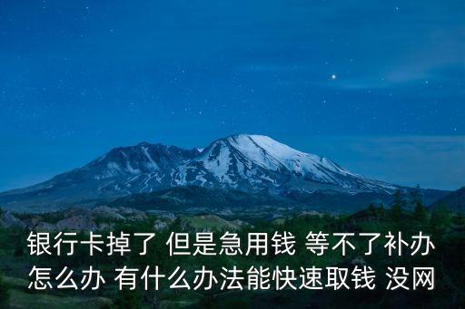 銀行卡掉了 但是急用錢 等不了補辦怎么辦 有什么辦法能快速取錢 沒網(wǎng)