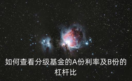 怎么看分級(jí)基金的杠桿，如何查看分級(jí)基金的A份利率及B份的杠桿比