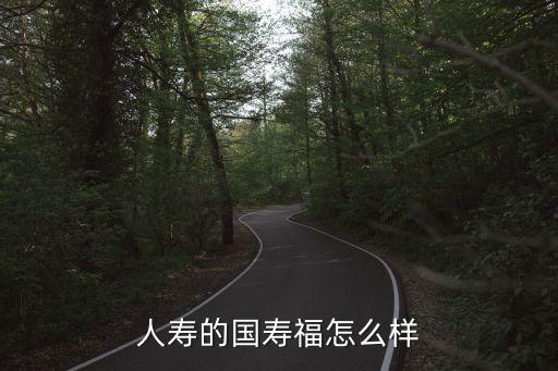 中國人壽國壽福保險(xiǎn)怎么樣，人壽的國壽福怎么樣