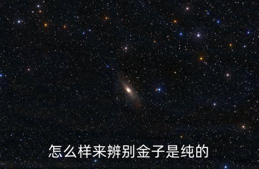 怎么樣來辨別金子是純的