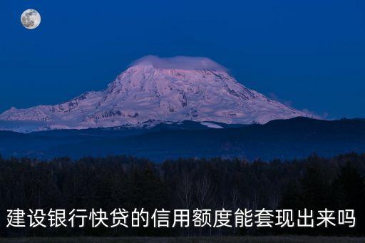 建設(shè)銀行e快貸怎么套現(xiàn)，建設(shè)銀行快貸的信用額度能套現(xiàn)出來嗎