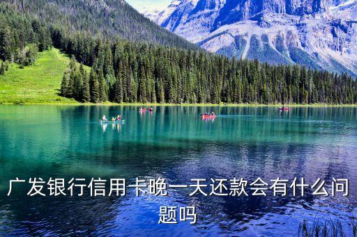 廣發(fā)逾期一天會怎么樣，廣發(fā)銀行信用卡晚一天還款會有什么問題嗎