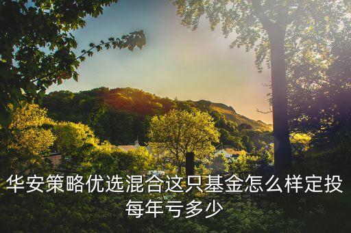 華安策略優(yōu)選混合這只基金怎么樣定投每年虧多少