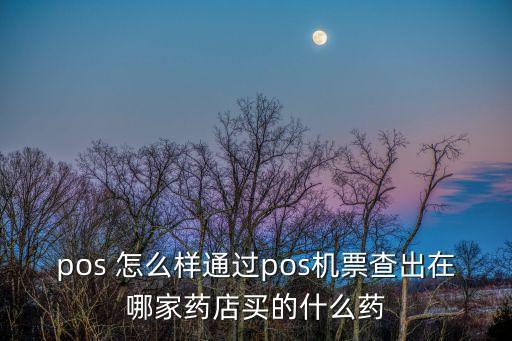 pos機(jī)小票怎么查商戶，pos 怎么樣通過pos機(jī)票查出在哪家藥店買的什么藥