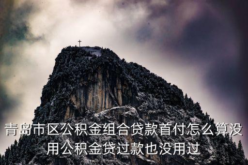 青島市區(qū)公積金組合貸款首付怎么算沒用公積金貸過款也沒用過