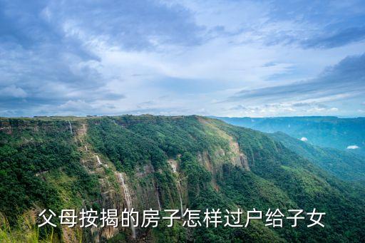 父母按揭的房子怎樣過(guò)戶(hù)給子女