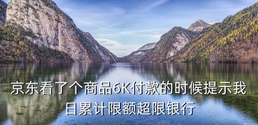 京東超過限額怎么辦，京東看了個商品6K付款的時候提示我日累計限額超限銀行