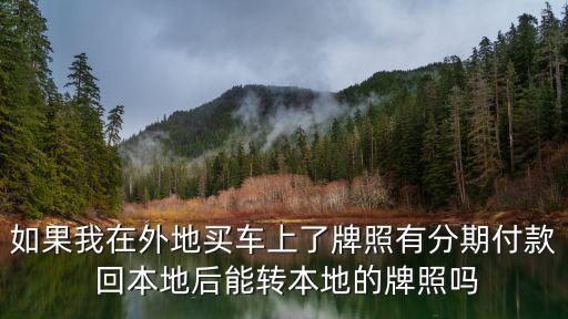 車有車貸想換牌怎么辦，如果我在外地買車上了牌照有分期付款 回本地后能轉(zhuǎn)本地的牌照嗎