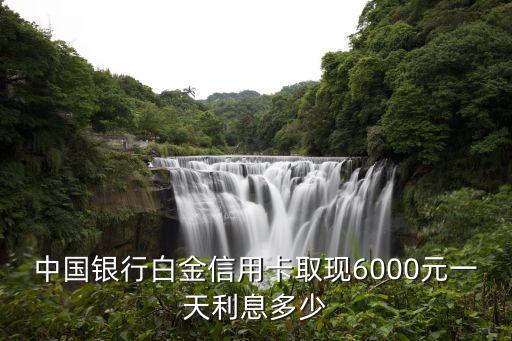 中國銀行白金信用卡取現(xiàn)6000元一天利息多少