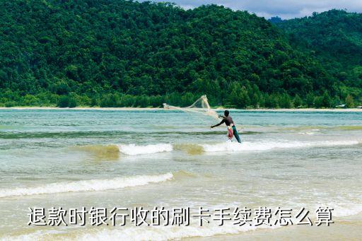 刷卡退款手續(xù)費怎么收，刷卡消費 退貨時原卡丟失 手續(xù)費怎么算