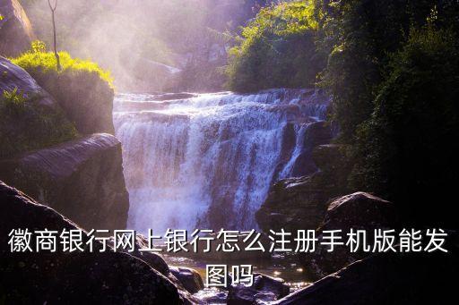 徽商銀行網(wǎng)上銀行怎么注冊(cè)手機(jī)版能發(fā)圖嗎