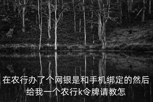 農(nóng)銀k令用手機(jī)怎么激活，我想問(wèn)農(nóng)業(yè)銀行的人k令怎么用