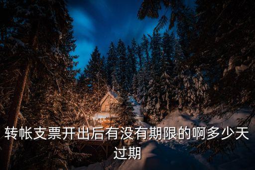 轉(zhuǎn)帳支票開出后有沒有期限的啊多少天過期
