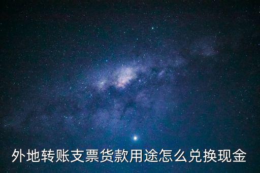 異地支票怎么兌現(xiàn)，外地轉賬支票貨款用途怎么兌換現(xiàn)金