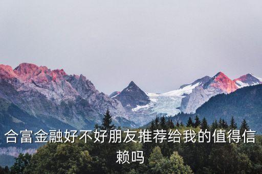 合富金融怎么樣，合富金融好不好朋友推薦給我的值得信賴嗎